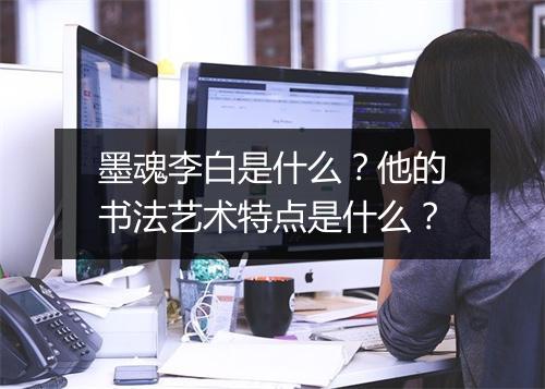墨魂李白是什么？他的书法艺术特点是什么？