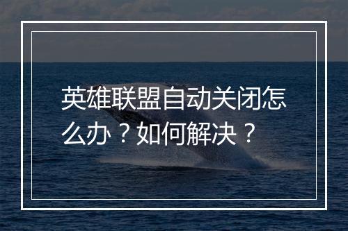 英雄联盟自动关闭怎么办？如何解决？