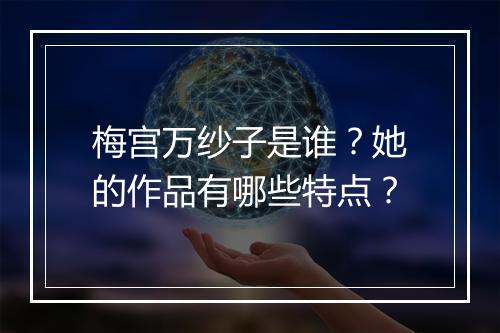 梅宫万纱子是谁？她的作品有哪些特点？