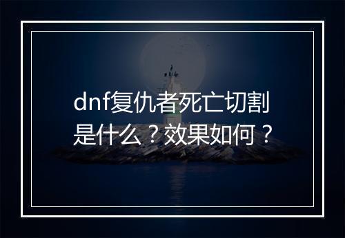 dnf复仇者死亡切割是什么？效果如何？