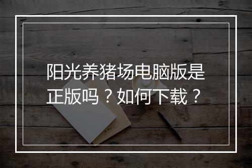 阳光养猪场电脑版是正版吗？如何下载？