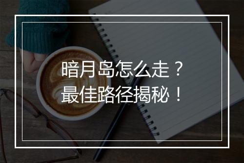 暗月岛怎么走？最佳路径揭秘！