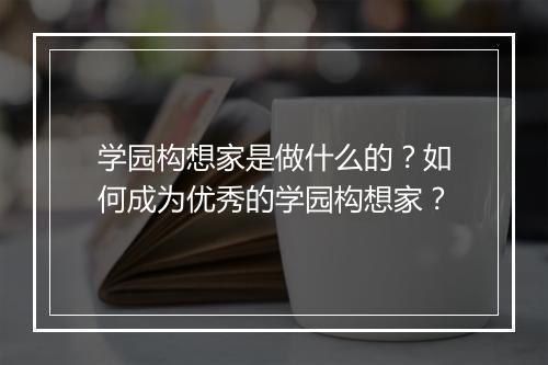 学园构想家是做什么的？如何成为优秀的学园构想家？