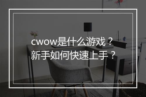 cwow是什么游戏？新手如何快速上手？