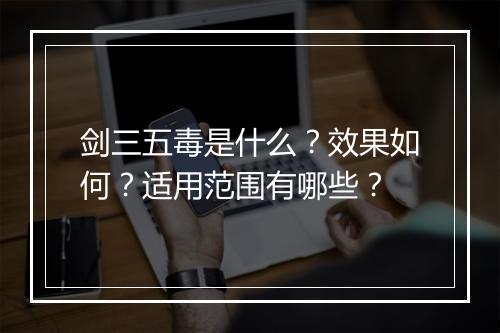 剑三五毒是什么？效果如何？适用范围有哪些？