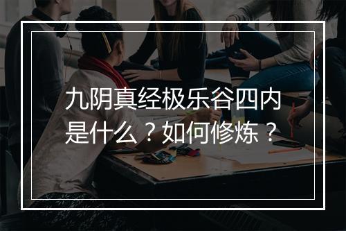 九阴真经极乐谷四内是什么？如何修炼？