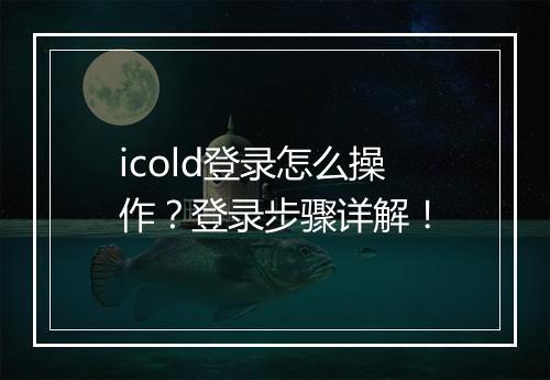 icold登录怎么操作？登录步骤详解！