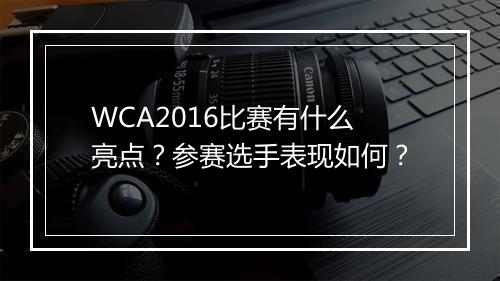 WCA2016比赛有什么亮点？参赛选手表现如何？