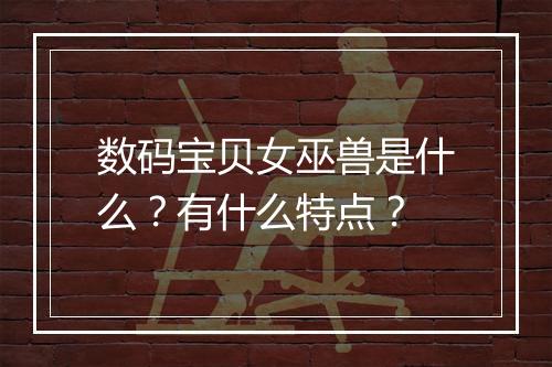 数码宝贝女巫兽是什么？有什么特点？