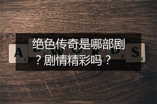 绝色传奇是哪部剧？剧情精彩吗？
