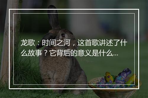龙歌：时间之河，这首歌讲述了什么故事？它背后的意义是什么？