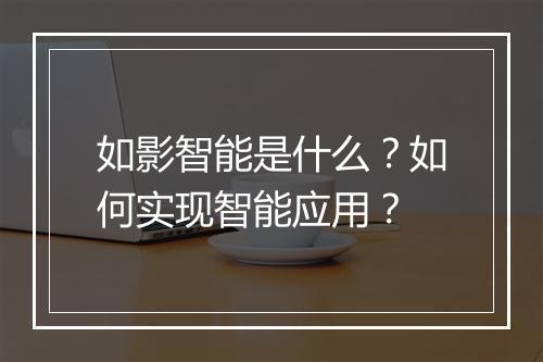 如影智能是什么？如何实现智能应用？