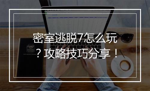 密室逃脱7怎么玩？攻略技巧分享！