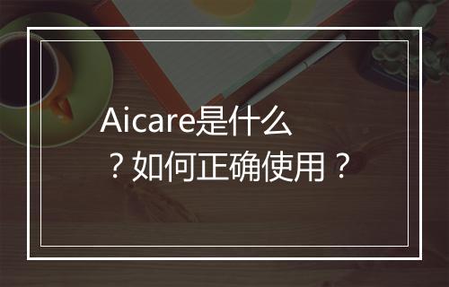 Aicare是什么？如何正确使用？