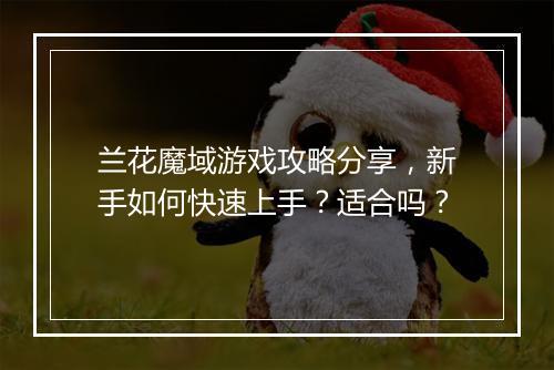兰花魔域游戏攻略分享，新手如何快速上手？适合吗？