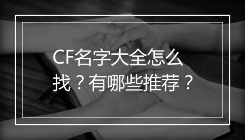 CF名字大全怎么找？有哪些推荐？