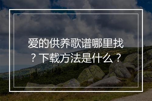 爱的供养歌谱哪里找？下载方法是什么？