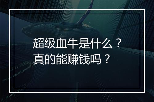 超级血牛是什么？真的能赚钱吗？
