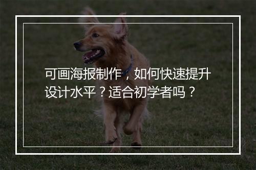 可画海报制作，如何快速提升设计水平？适合初学者吗？