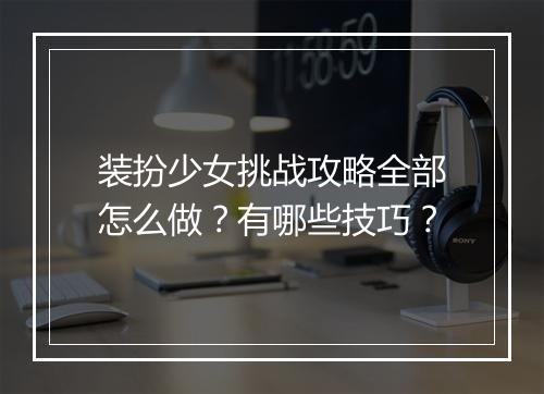 装扮少女挑战攻略全部怎么做？有哪些技巧？