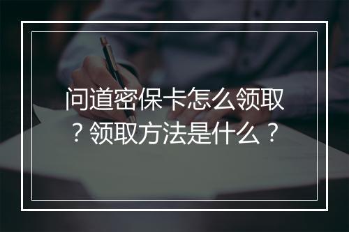 问道密保卡怎么领取？领取方法是什么？