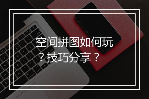 空间拼图如何玩？技巧分享？