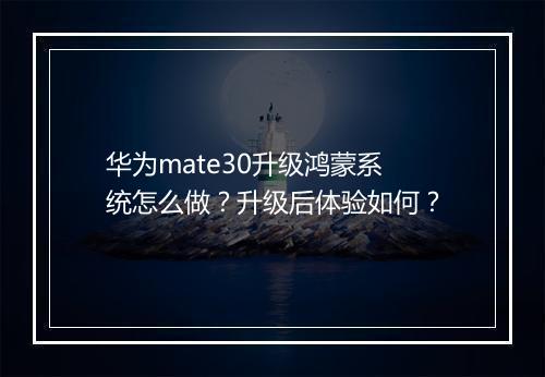 华为mate30升级鸿蒙系统怎么做？升级后体验如何？