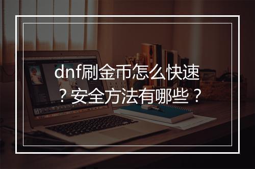 dnf刷金币怎么快速？安全方法有哪些？