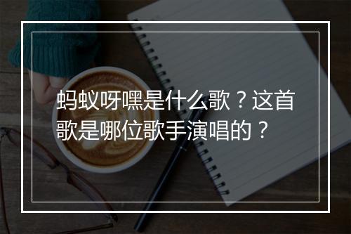蚂蚁呀嘿是什么歌？这首歌是哪位歌手演唱的？