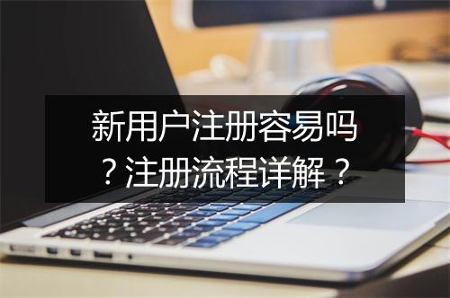 新用户注册容易吗？注册流程详解？