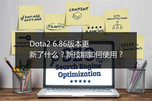 Dota2 6.86版本更新了什么？新技能如何使用？