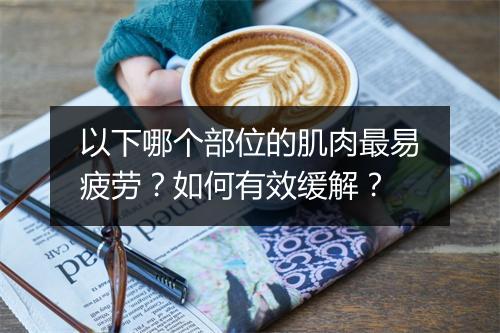 以下哪个部位的肌肉最易疲劳？如何有效缓解？