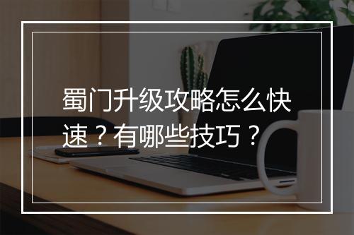 蜀门升级攻略怎么快速？有哪些技巧？
