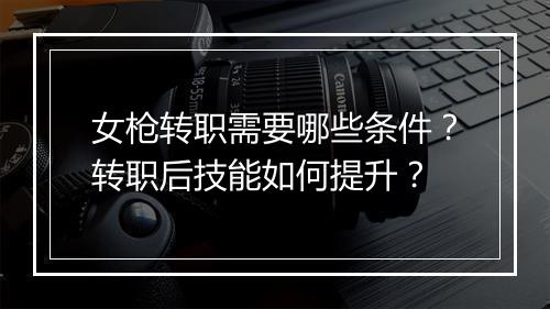 女枪转职需要哪些条件？转职后技能如何提升？