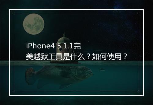 iPhone4 5.1.1完美越狱工具是什么？如何使用？