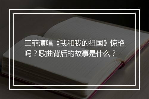 王菲演唱《我和我的祖国》惊艳吗？歌曲背后的故事是什么？