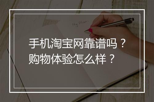 手机淘宝网靠谱吗？购物体验怎么样？