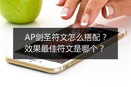AP剑圣符文怎么搭配？效果最佳符文是哪个？