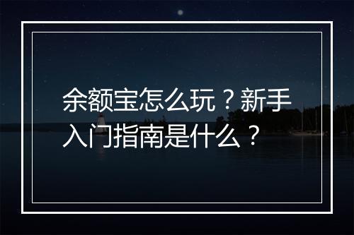余额宝怎么玩？新手入门指南是什么？