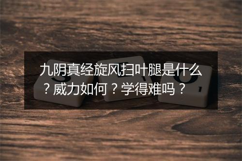 九阴真经旋风扫叶腿是什么？威力如何？学得难吗？