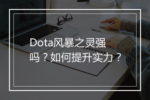 Dota风暴之灵强吗？如何提升实力？