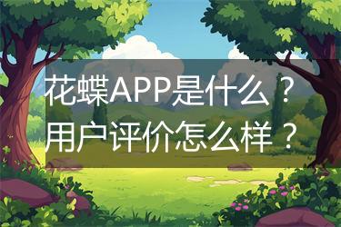 花蝶APP是什么？用户评价怎么样？