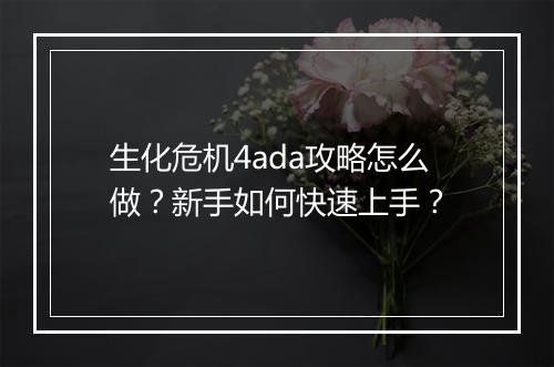 生化危机4ada攻略怎么做？新手如何快速上手？