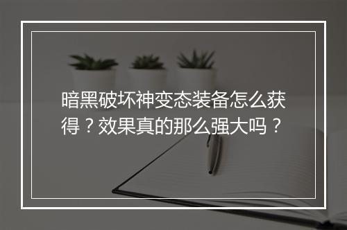 暗黑破坏神变态装备怎么获得？效果真的那么强大吗？