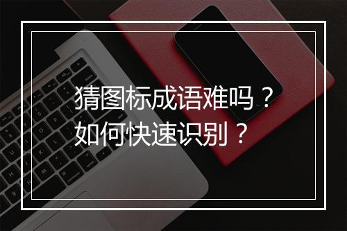 猜图标成语难吗？如何快速识别？