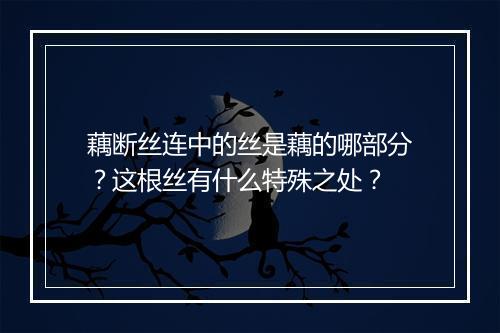 藕断丝连中的丝是藕的哪部分？这根丝有什么特殊之处？