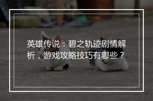 英雄传说：碧之轨迹剧情解析，游戏攻略技巧有哪些？