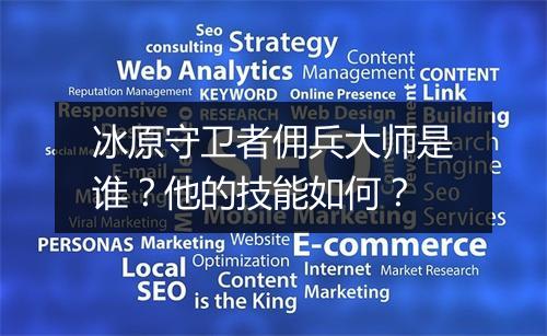 冰原守卫者佣兵大师是谁？他的技能如何？