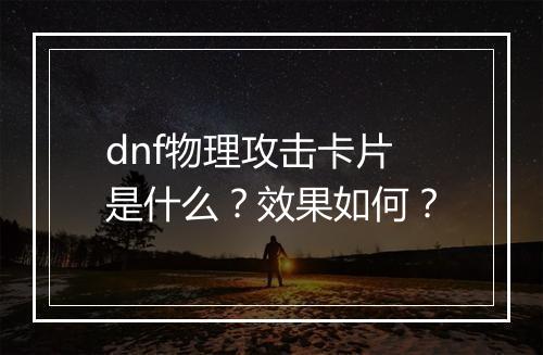 dnf物理攻击卡片是什么？效果如何？