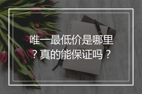唯一最低价是哪里？真的能保证吗？